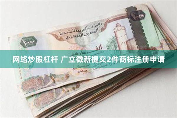 网络炒股杠杆 广立微新提交2件商标注册申请