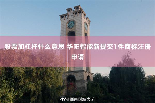 股票加杠杆什么意思 华阳智能新提交1件商标注册申请