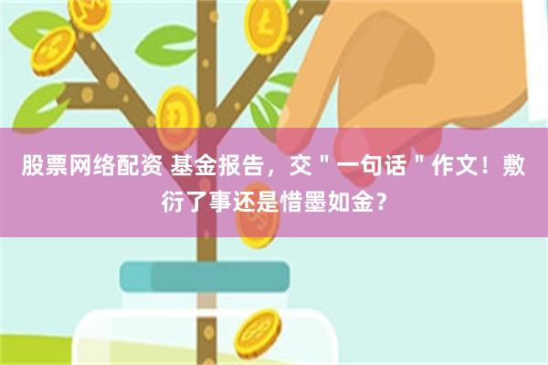 股票网络配资 基金报告，交＂一句话＂作文！敷衍了事还是惜墨如金？