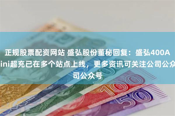 正规股票配资网站 盛弘股份董秘回复：盛弘400A Mini超充已在多个站点上线，更多资讯可关注公司公众号