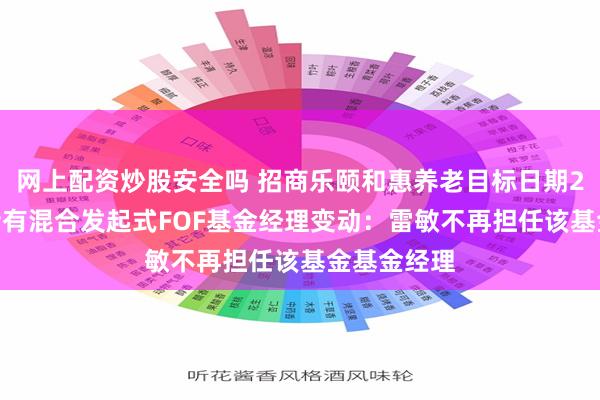 网上配资炒股安全吗 招商乐颐和惠养老目标日期2035三年持有混合发起式FOF基金经理变动：雷敏不再担任该基金基金经理