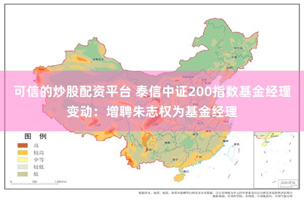 可信的炒股配资平台 泰信中证200指数基金经理变动：增聘朱志权为基金经理