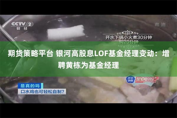 期货策略平台 银河高股息LOF基金经理变动：增聘黄栋为基金经理