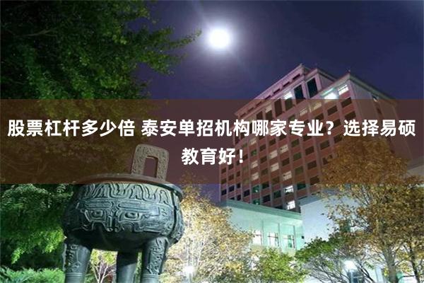 股票杠杆多少倍 泰安单招机构哪家专业？选择易硕教育好！