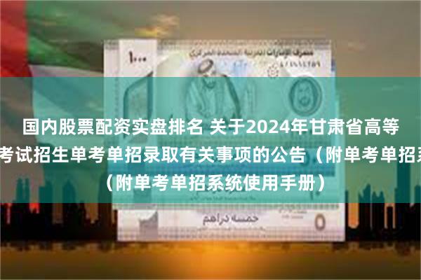 国内股票配资实盘排名 关于2024年甘肃省高等职业教育分类考试招生单考单招录取有关事项的公告（附单考单招系统使用手册）