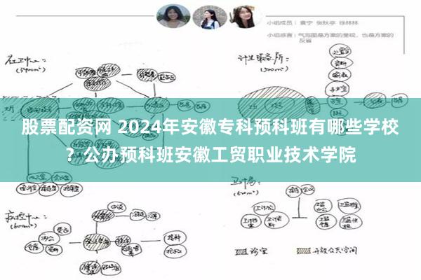 股票配资网 2024年安徽专科预科班有哪些学校？公办预科班安徽工贸职业技术学院