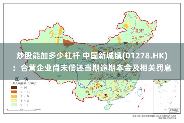 炒股能加多少杠杆 中国新城镇(01278.HK)：合营企业尚未偿还当期逾期本金及相关罚息