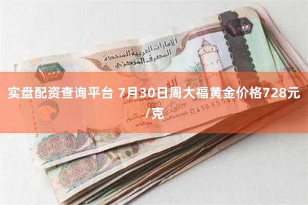 实盘配资查询平台 7月30日周大福黄金价格728元/克