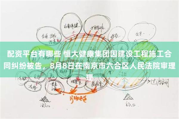 配资平台有哪些 恒大健康集团因建设工程施工合同纠纷被告，8月8日在南京市六合区人民法院审理