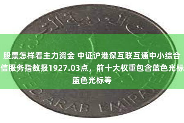 股票怎样看主力资金 中证沪港深互联互通中小综合通信服务指数报1927.03点，前十大权重包含蓝色光标等