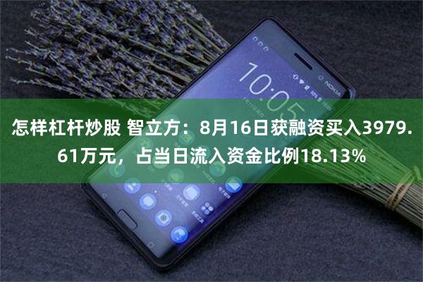 怎样杠杆炒股 智立方：8月16日获融资买入3979.61万元，占当日流入资金比例18.13%