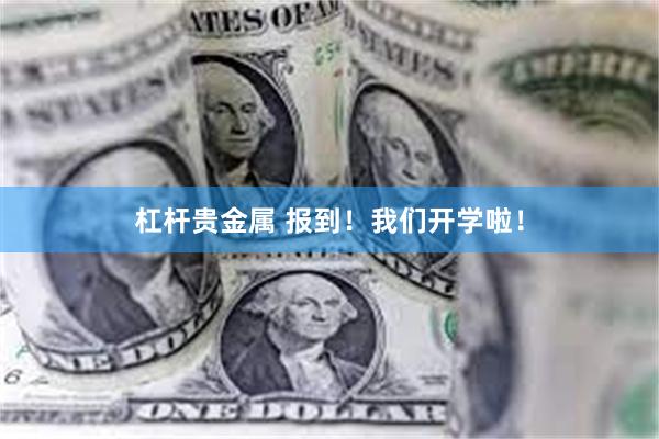 杠杆贵金属 报到！我们开学啦！