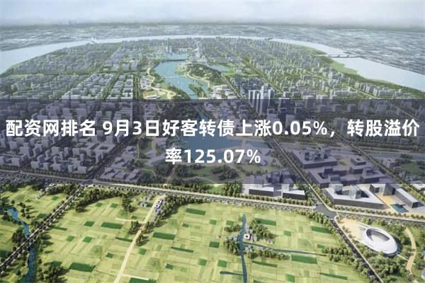 配资网排名 9月3日好客转债上涨0.05%，转股溢价率125.07%