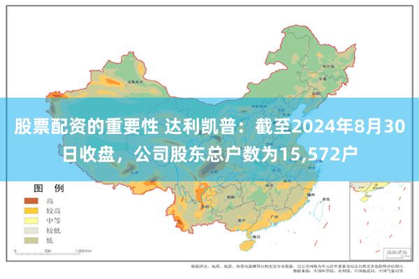 股票配资的重要性 达利凯普：截至2024年8月30日收盘，公司股东总户数为15,572户