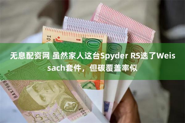 无息配资网 虽然家人这台Spyder RS选了Weissach套件，但碳覆盖率似