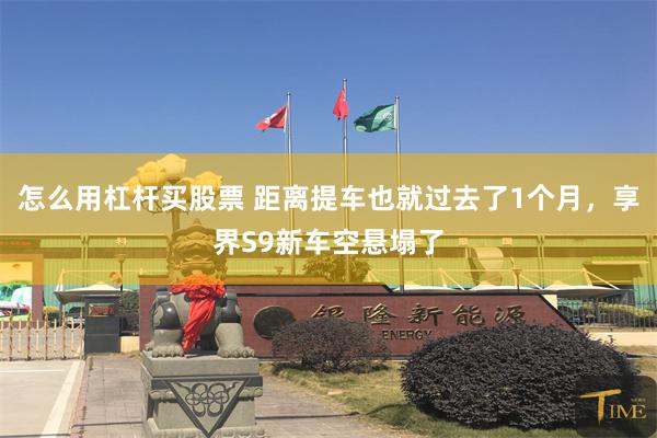 怎么用杠杆买股票 距离提车也就过去了1个月，享界S9新车空悬塌了