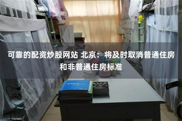 可靠的配资炒股网站 北京：将及时取消普通住房和非普通住房标准