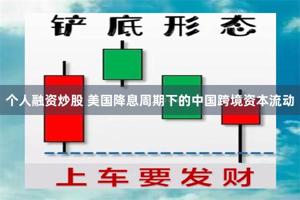 个人融资炒股 美国降息周期下的中国跨境资本流动