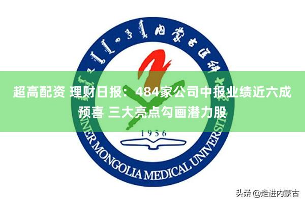 超高配资 理财日报：484家公司中报业绩近六成预喜 三大亮点勾画潜力股