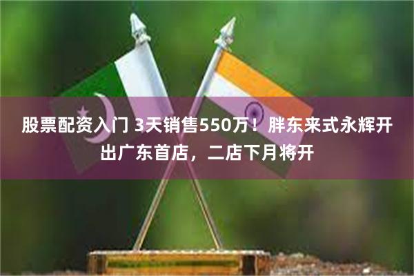 股票配资入门 3天销售550万！胖东来式永辉开出广东首店，二店下月将开