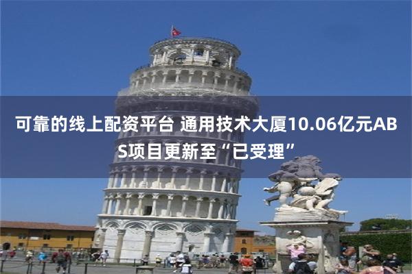 可靠的线上配资平台 通用技术大厦10.06亿元ABS项目更新至“已受理”