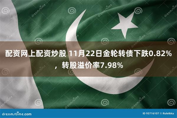 配资网上配资炒股 11月22日金轮转债下跌0.82%，转股溢价率7.98%