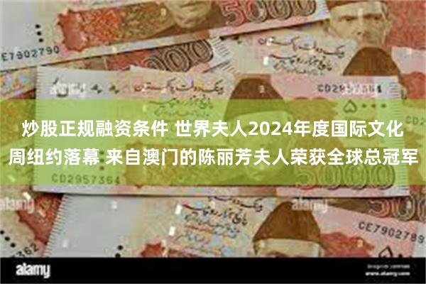 炒股正规融资条件 世界夫人2024年度国际文化周纽约落幕 来自澳门的陈丽芳夫人荣获全球总冠军