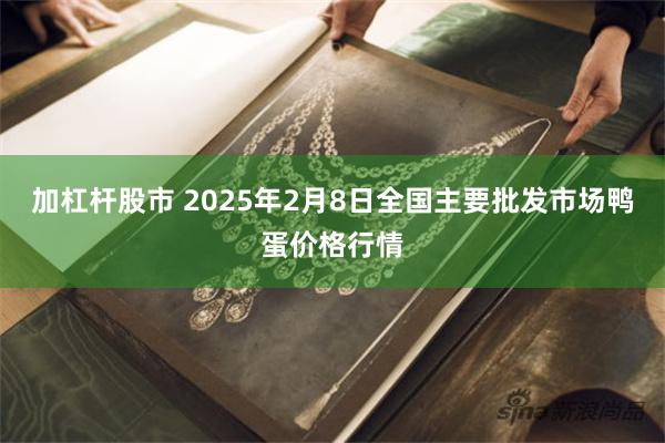 加杠杆股市 2025年2月8日全国主要批发市场鸭蛋价格行情