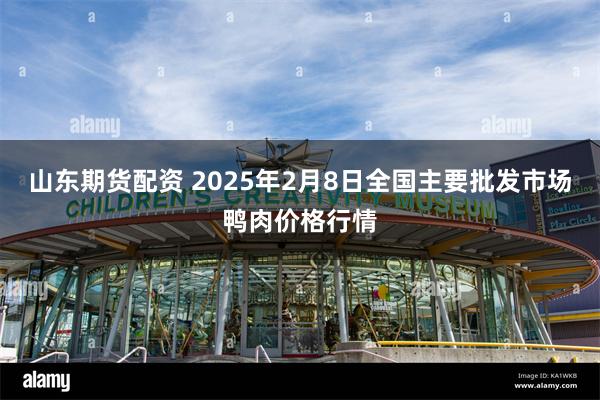 山东期货配资 2025年2月8日全国主要批发市场鸭肉价格行情