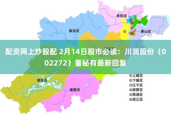 配资网上炒股配 2月14日股市必读：川润股份（002272）董秘有最新回复